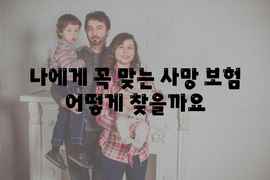 나에게 꼭 맞는 사망 보험 어떻게 찾을까요