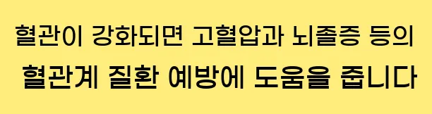  혈관이 강화되면 고혈압과 뇌졸증 등의 혈관계 질환 예방에 도움을 줍니다.