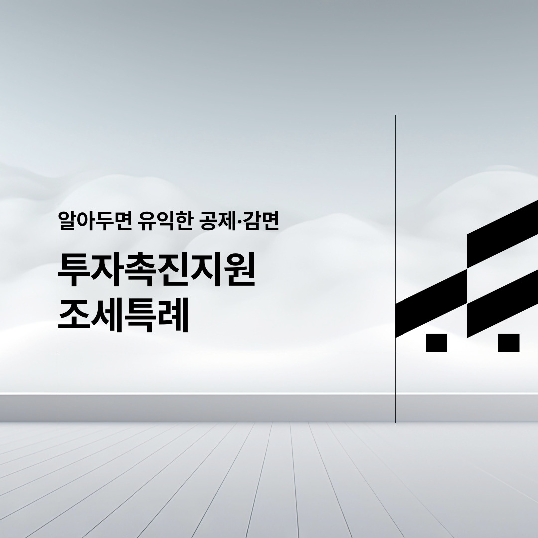  알아두면 유익한 공제·감면  투자촉진지원 조세특례