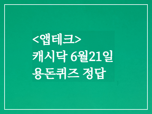 앱테크 캐시닥6월21일 용돈퀴즈정답