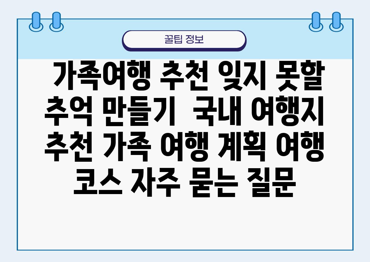  가족여행 추천 잊지 못할 추억 만들기  국내 여행지 추천 가족 여행 계획 여행 코스 자주 묻는 질문