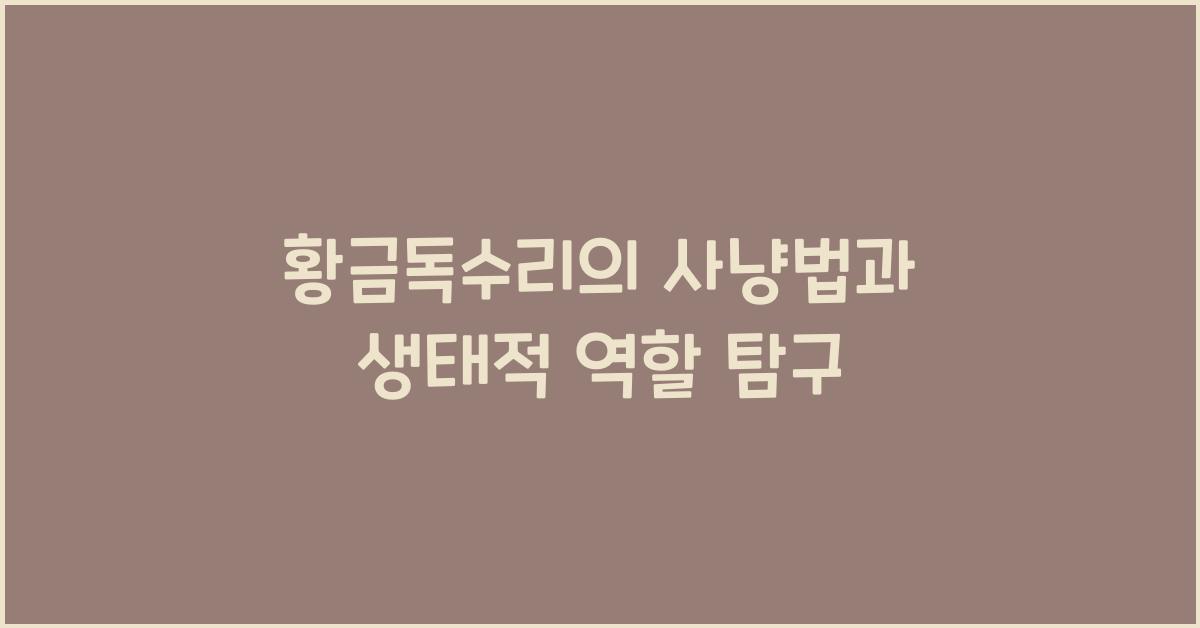 황금독수리의 사냥법과 생태적 역할