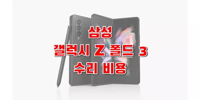  삼성 갤럭시 Z 폴드 3 수리 비용 정보 (디스플레이, 후면 케이스, 전/후면 카메라, 메인보드, 배터리 교체 비용)