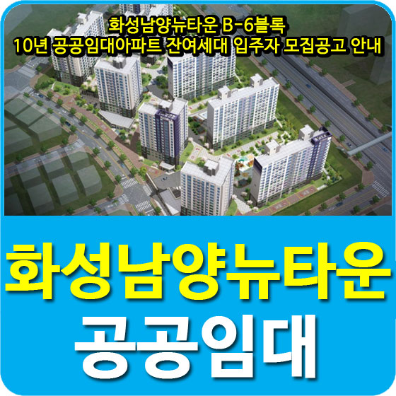  화성남양뉴타운 B-6블록 10년 공공임대아파트 잔여세대 입주자 모집공고 안내