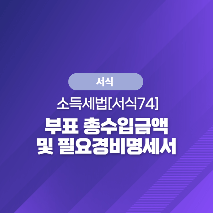  국세청 종합소득세 - 소득세법[서식74] 부표 총수입금액 및 필요경비명세서