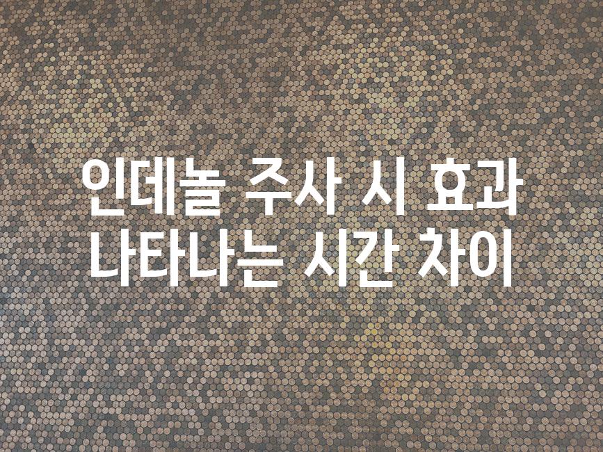 인데놀 주사 시 효과 나타나는 시간 차이