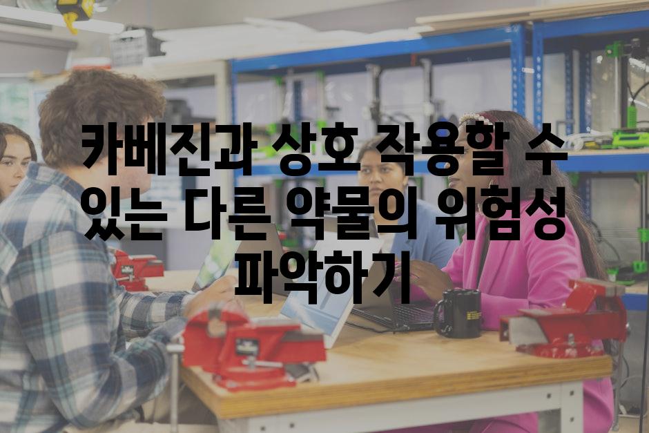 카베진과 상호 작용할 수 있는 다른 약물의 위험성 파악하기