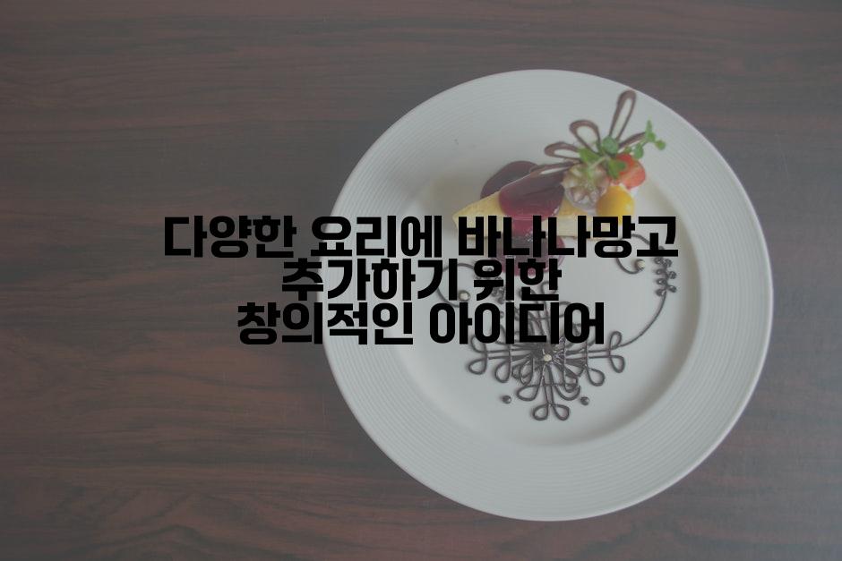 다양한 요리에 바나나망고 추가하기 위한 창의적인 아이디어