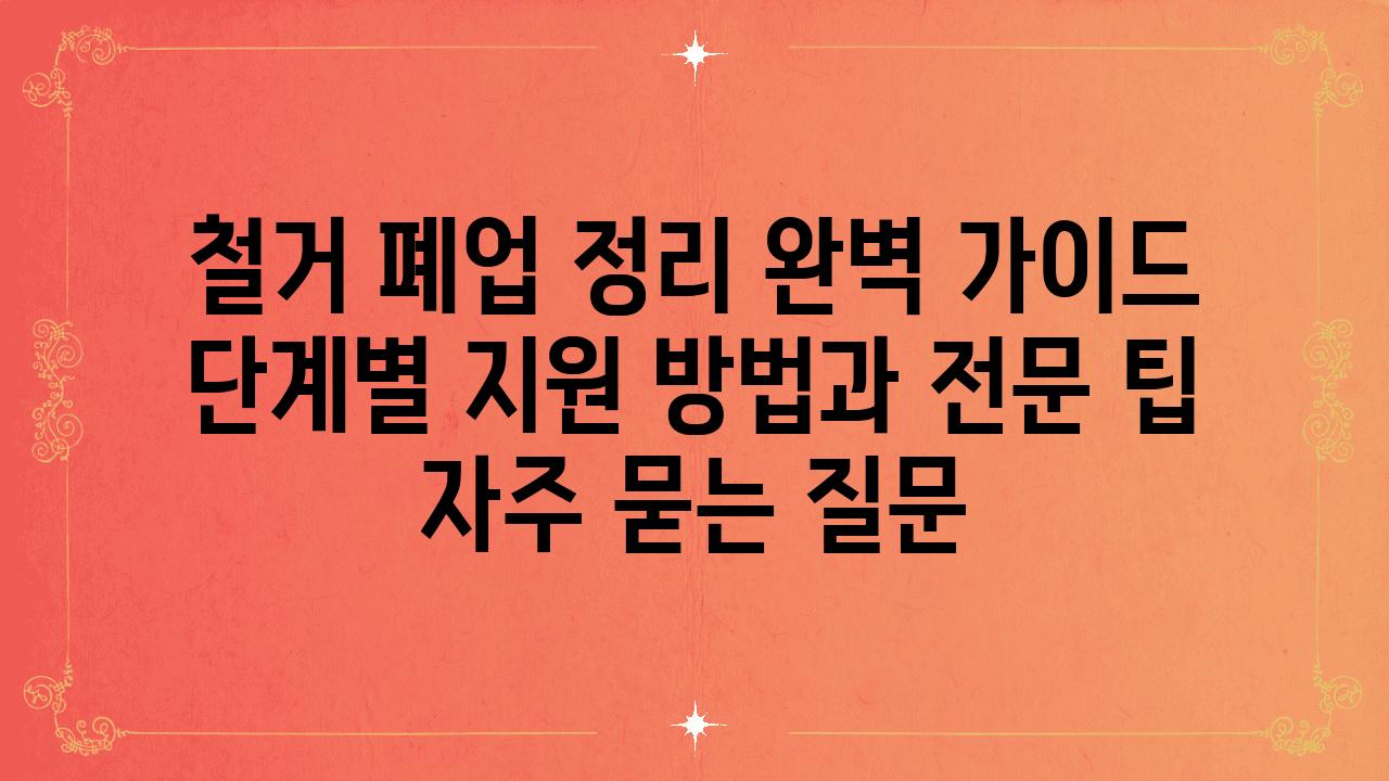 ['철거 폐업 정리 완벽 가이드| 단계별 지원 방법과 전문 팁']