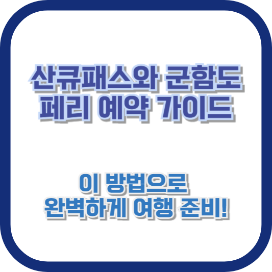 [산큐패스와 군함도 페리 예약 가이드] - 이 방법으로 완벽하게 여행 준비!