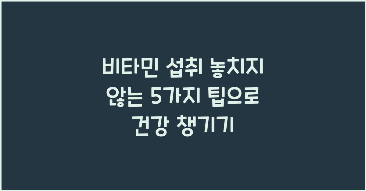 비타민 섭취 놓치지 않는 5가지 팁  