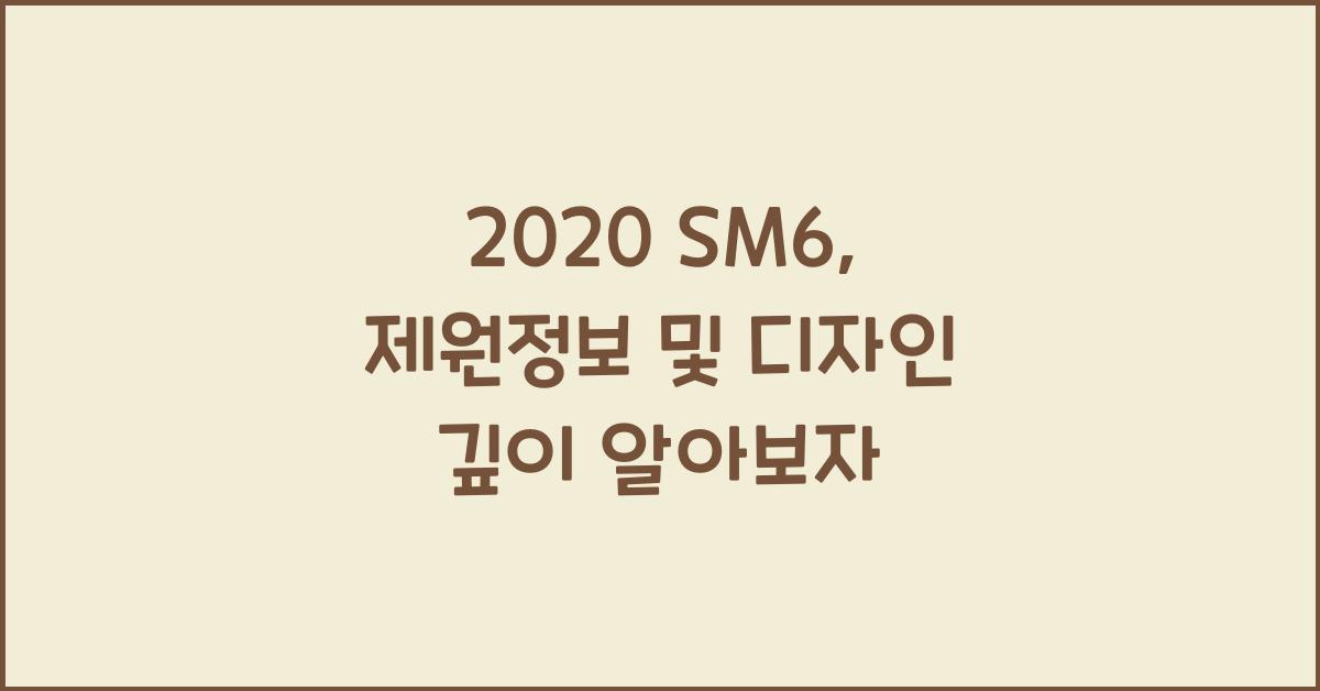 2020 SM6: 제원정보 및 외관, 실내디자인 알아보자!