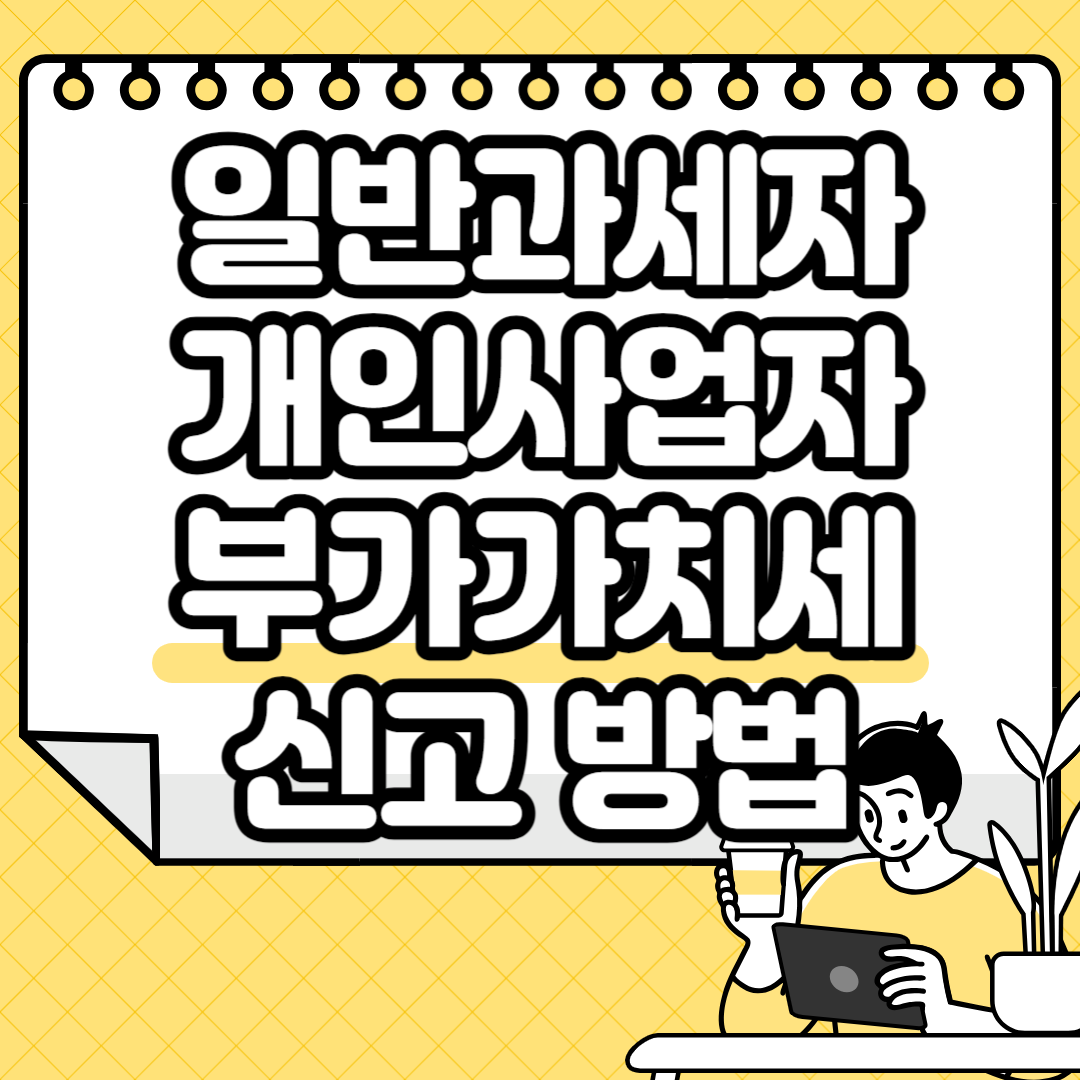 이걸로 끝내는 일반과세자 개인사업자 부가가치세 신고 방법 기간
