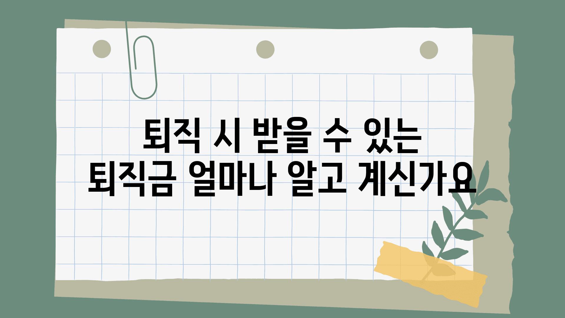 퇴직 시 받을 수 있는 퇴직금 얼마나 알고 계신가요