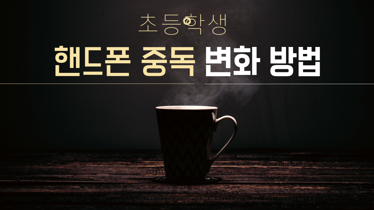  초등학생 핸드폰 중독 변화 방법