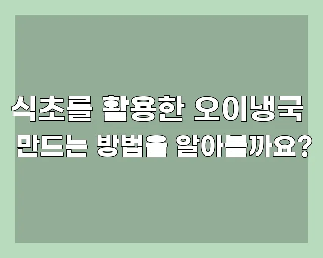 식초를 활용한 오이냉국 만드는 방법을 알아볼까요?