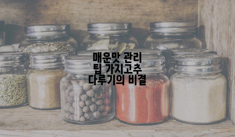 매운맛 관리 팁 가지고추 다루기의 비결