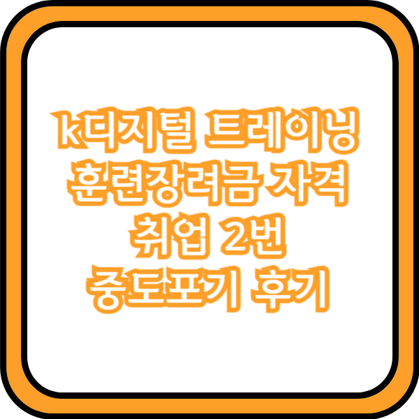  k디지털 트레이닝 훈련장려금 자격 취업 2번 중도포기 후기