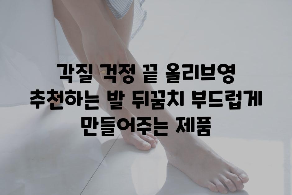 각질 걱정 끝 올리브영 추천하는 발 뒤꿈치 부드럽게 만들어주는 제품