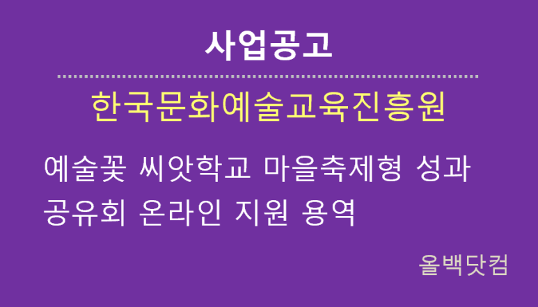  [사업공고] 예술꽃 씨앗학교 마을축제형 성과공유회 온라인 지원 용역