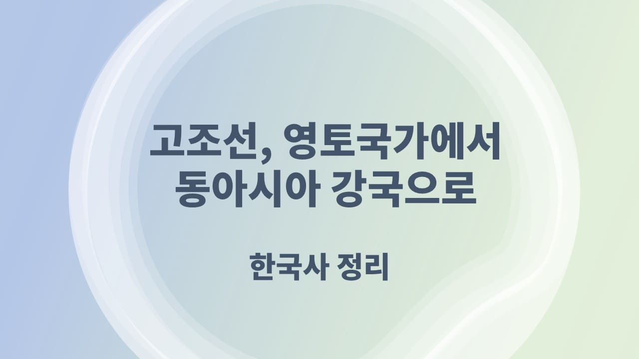 고조선, 영토국가에서 동아시아 강국으로의 도약 - 한국사 정리