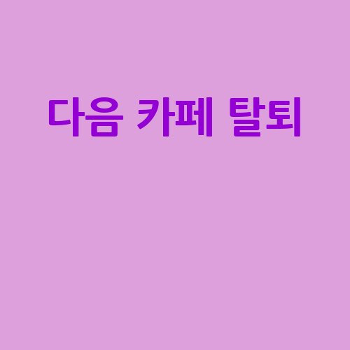 다음 카페 탈퇴 완벽 가이드