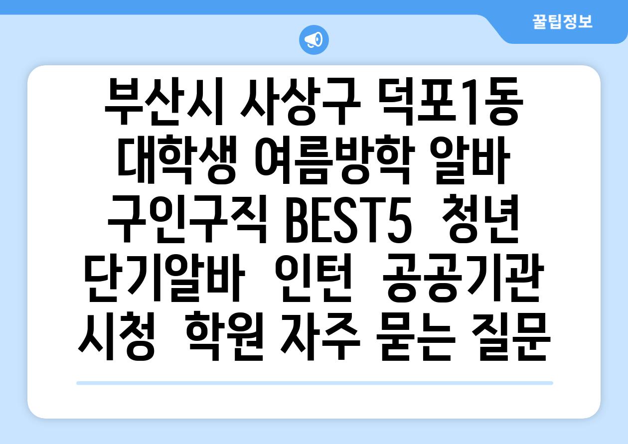 부산시 사상구 덕포1동 대학생 여름방학 알바 구인구직 BEST5 | 청년 단기알바 | 인턴 | 공공기관 시청 | 학원