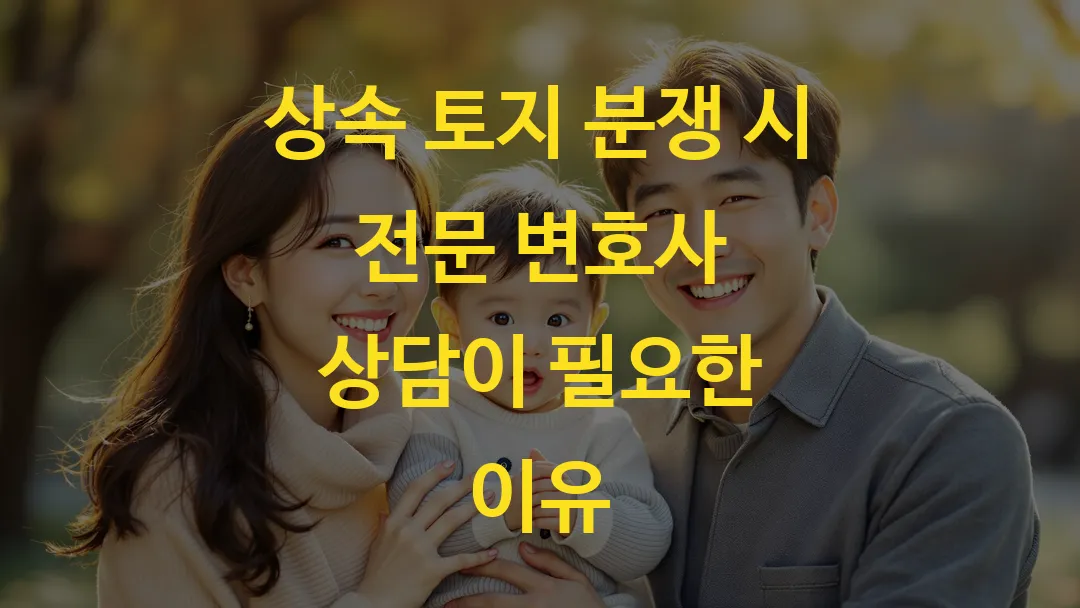 상속 토지 분쟁 시 전문 변호사 상담이 필요한 이유