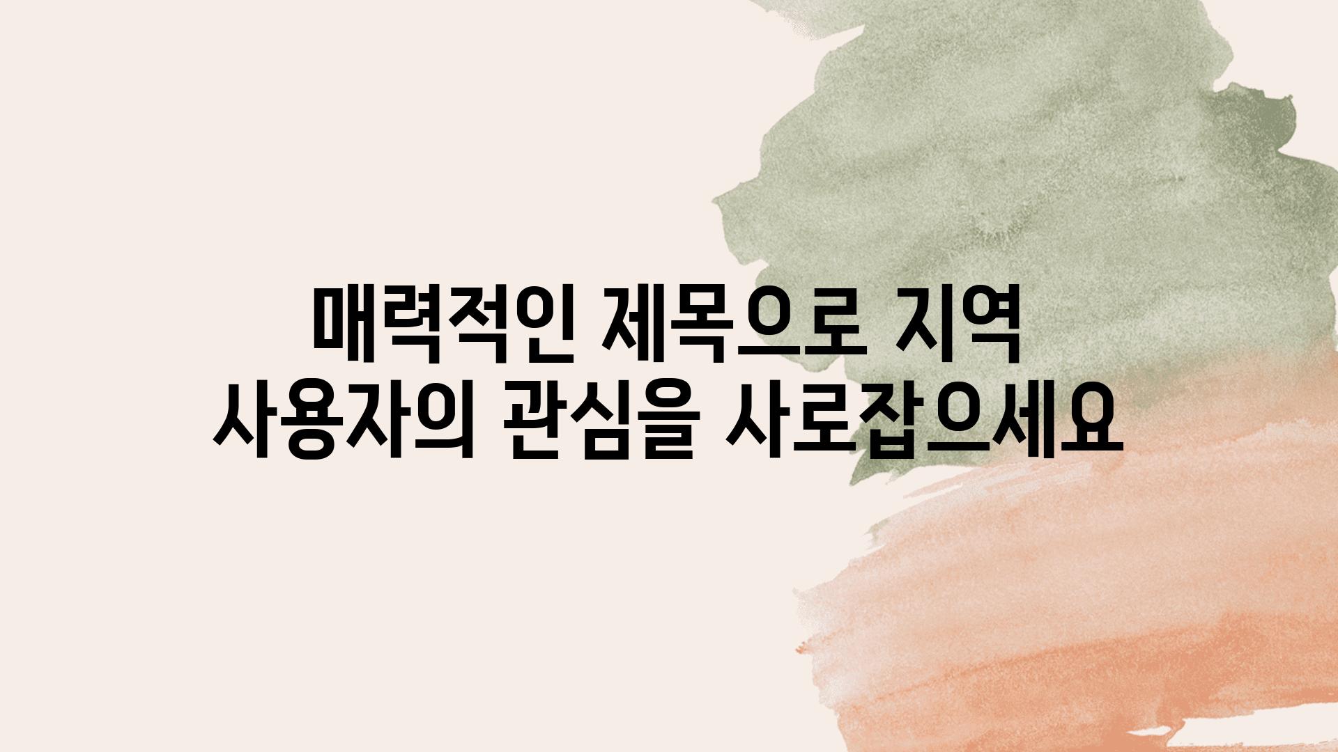 매력적인 제목으로 지역 사용자의 관심을 사로잡으세요