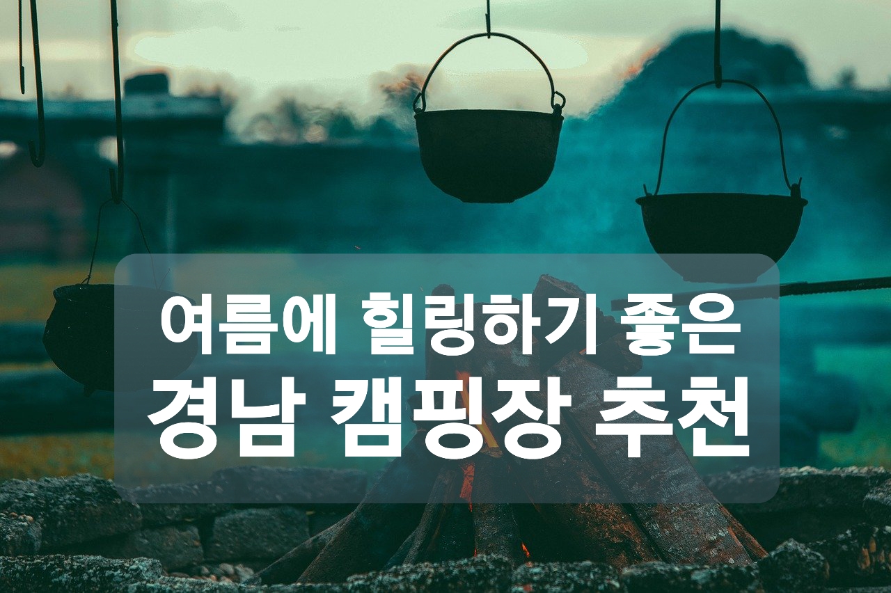  여름에 힐링하기 좋은 경남 캠핑장 추천
