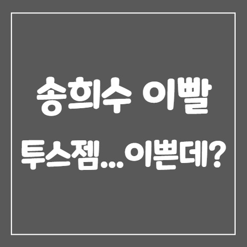  송희수 이빨 투스젬...이쁜데?