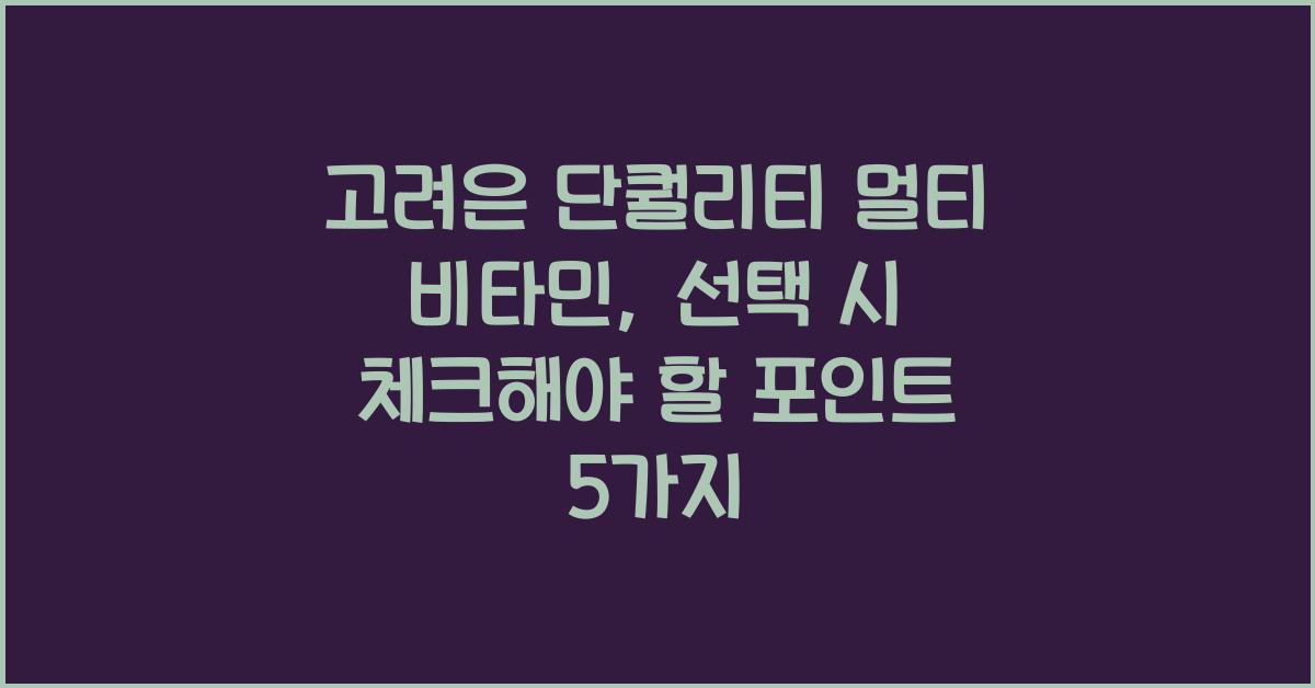 고려은 단퀄리티 멀티 비타민, 선택 시 체크해야 할 포인트  