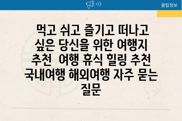  먹고 쉬고 즐기고 떠나고 싶은 당신을 위한 여행지 추천  여행 휴식 힐링 추천 국내여행 해외여행 자주 묻는 질문