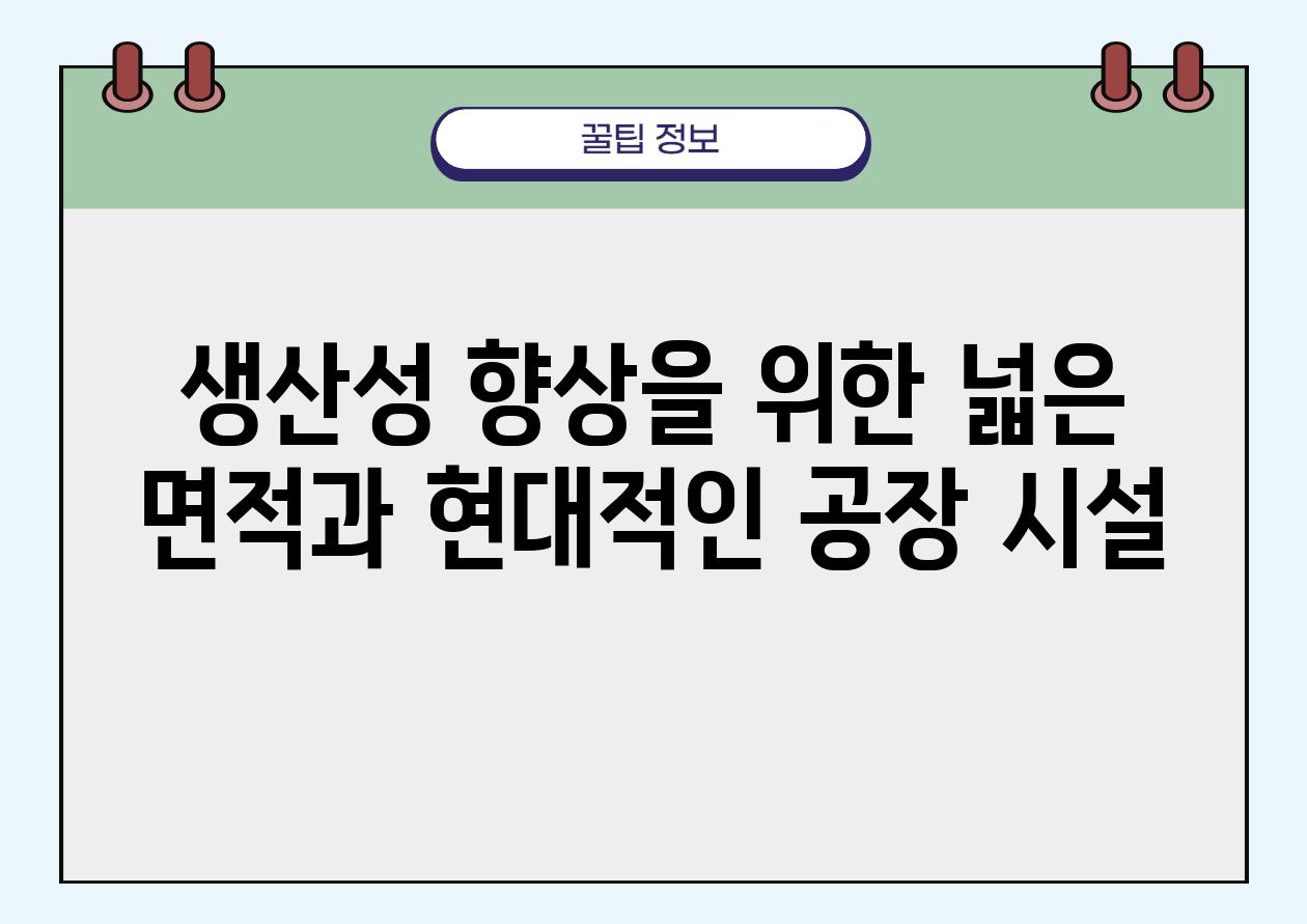 생산성 향상을 위한 넓은 면적과 현대적인 공장 시설