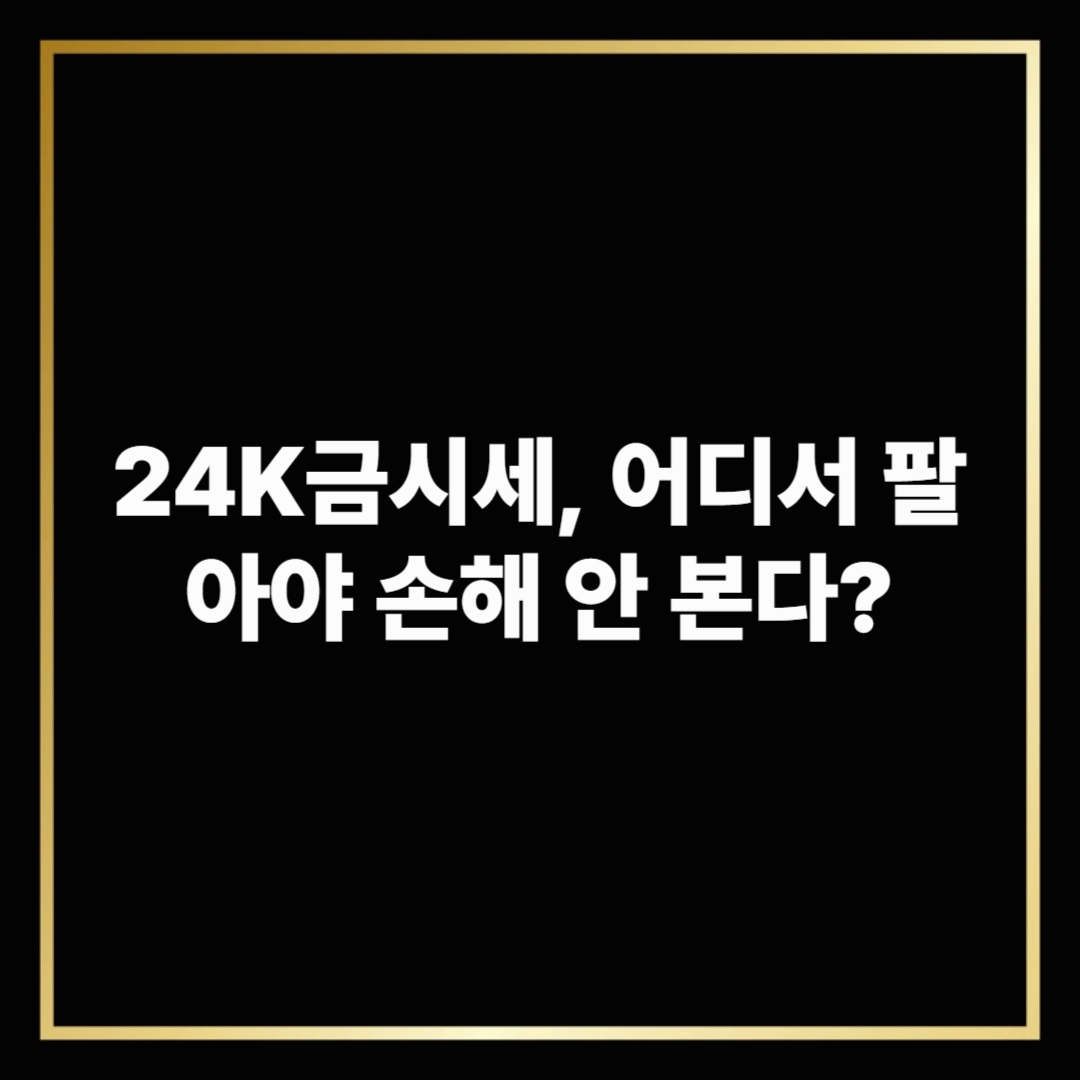 24K금시세, 어디서 팔아야 손해 안 본다?