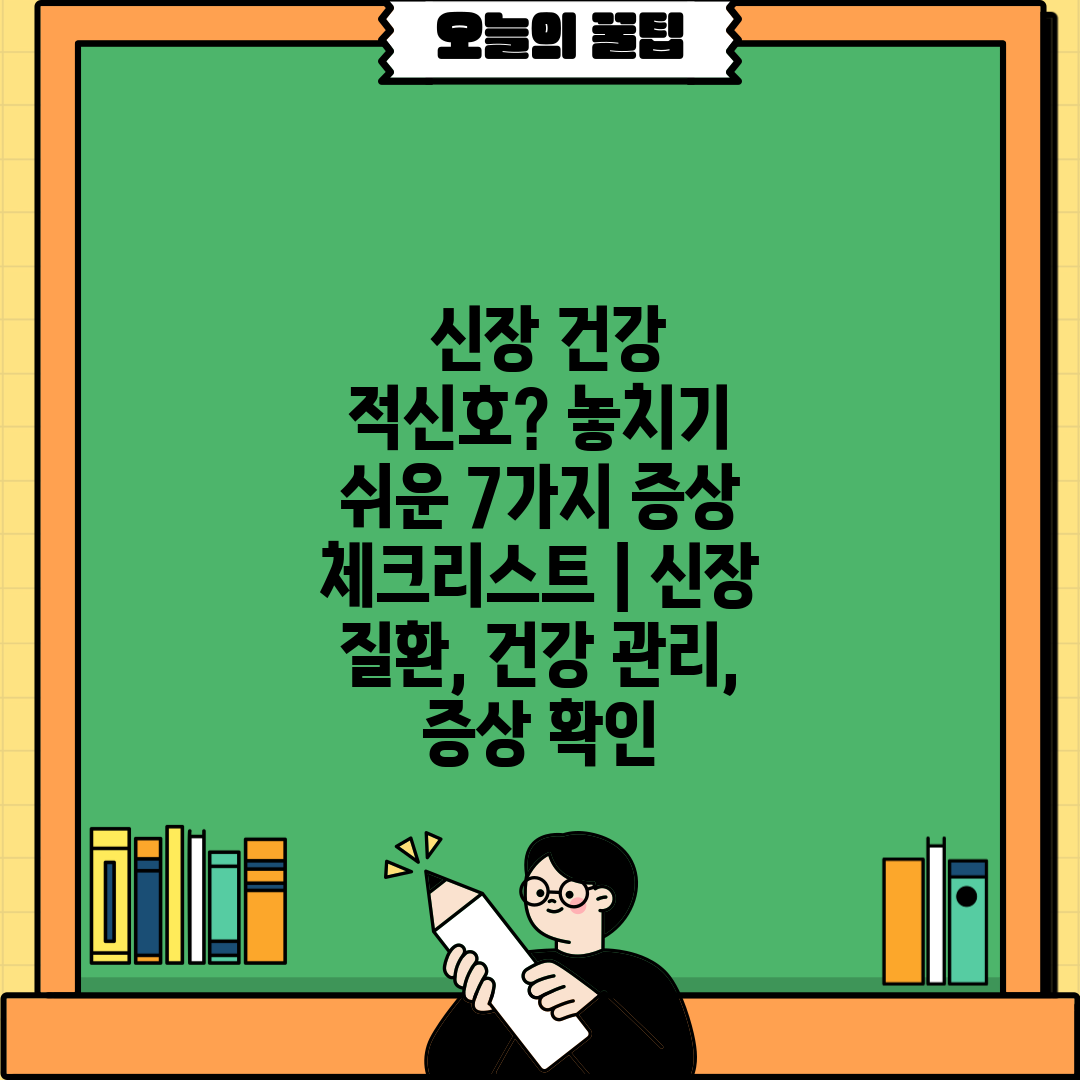  신장 건강 적신호 놓치기 쉬운 7가지 증상 체크리스트