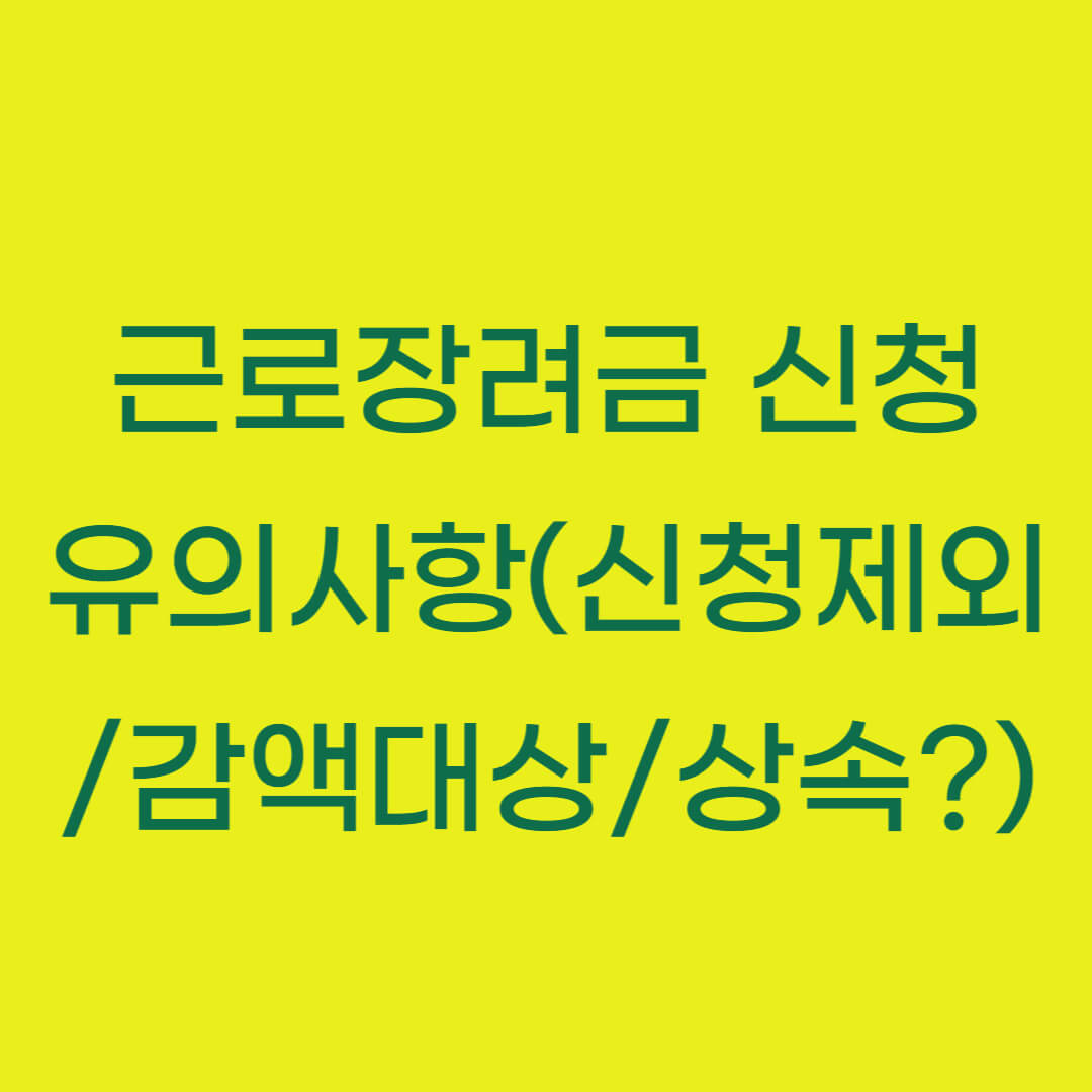 근로장려금 신청 시 유의사항 (신청제외/감액대상/상속?)