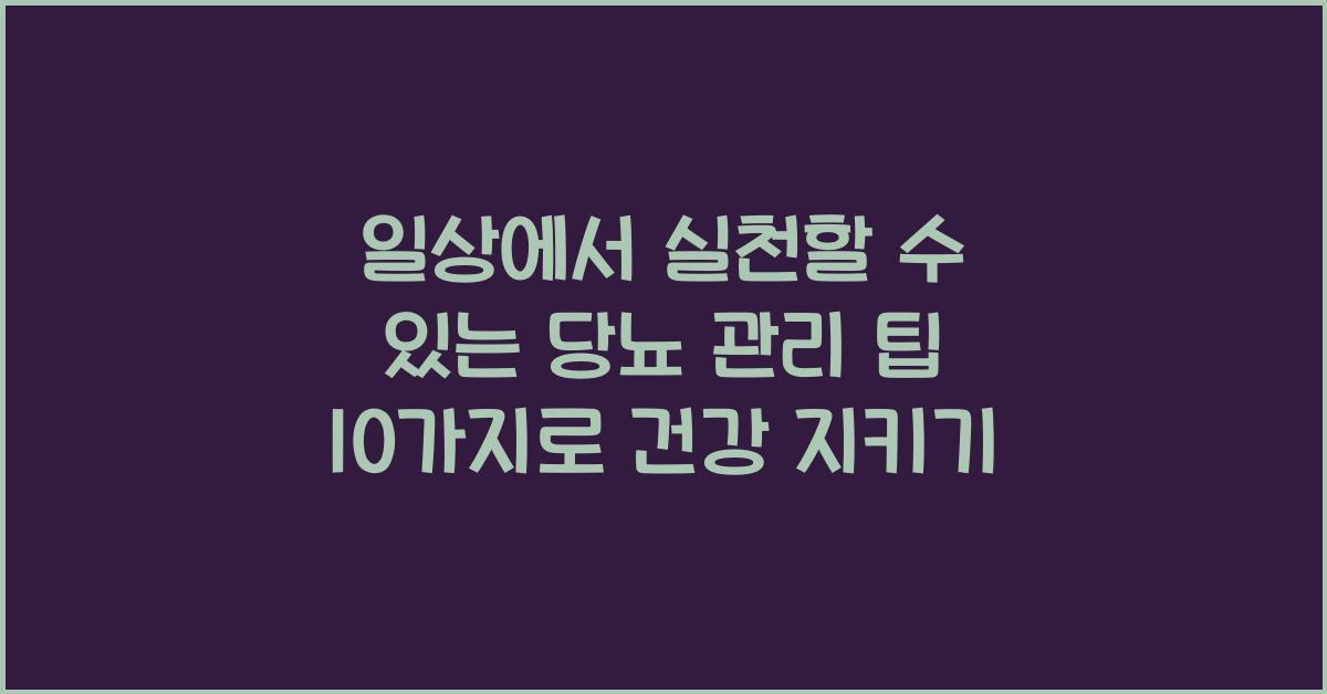 일상에서 실천할 수 있는 당뇨 관리 팁 10가지