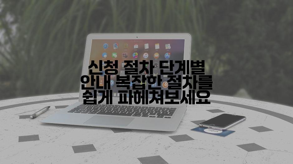 신청 절차 단계별 안내 복잡한 절차를 쉽게 파헤쳐보세요