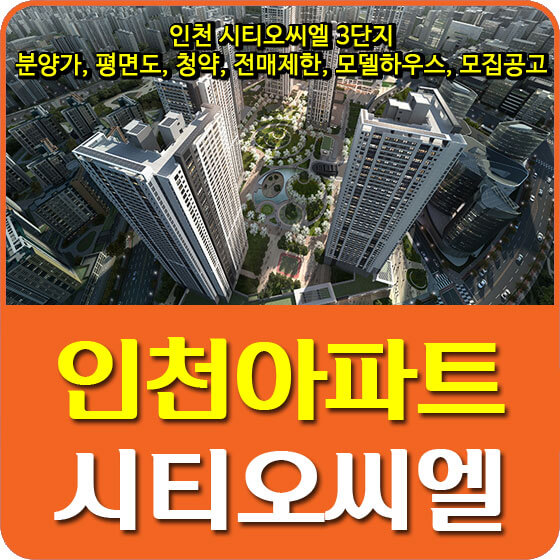  인천 시티오씨엘 3단지 분양가 및 평면도, 청약, 전매제한, 모델하우스, 모집공고 안내