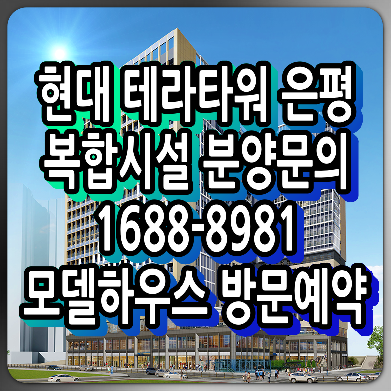  현대 테라타워 은평 분양 정보 (구파발역 3호선)