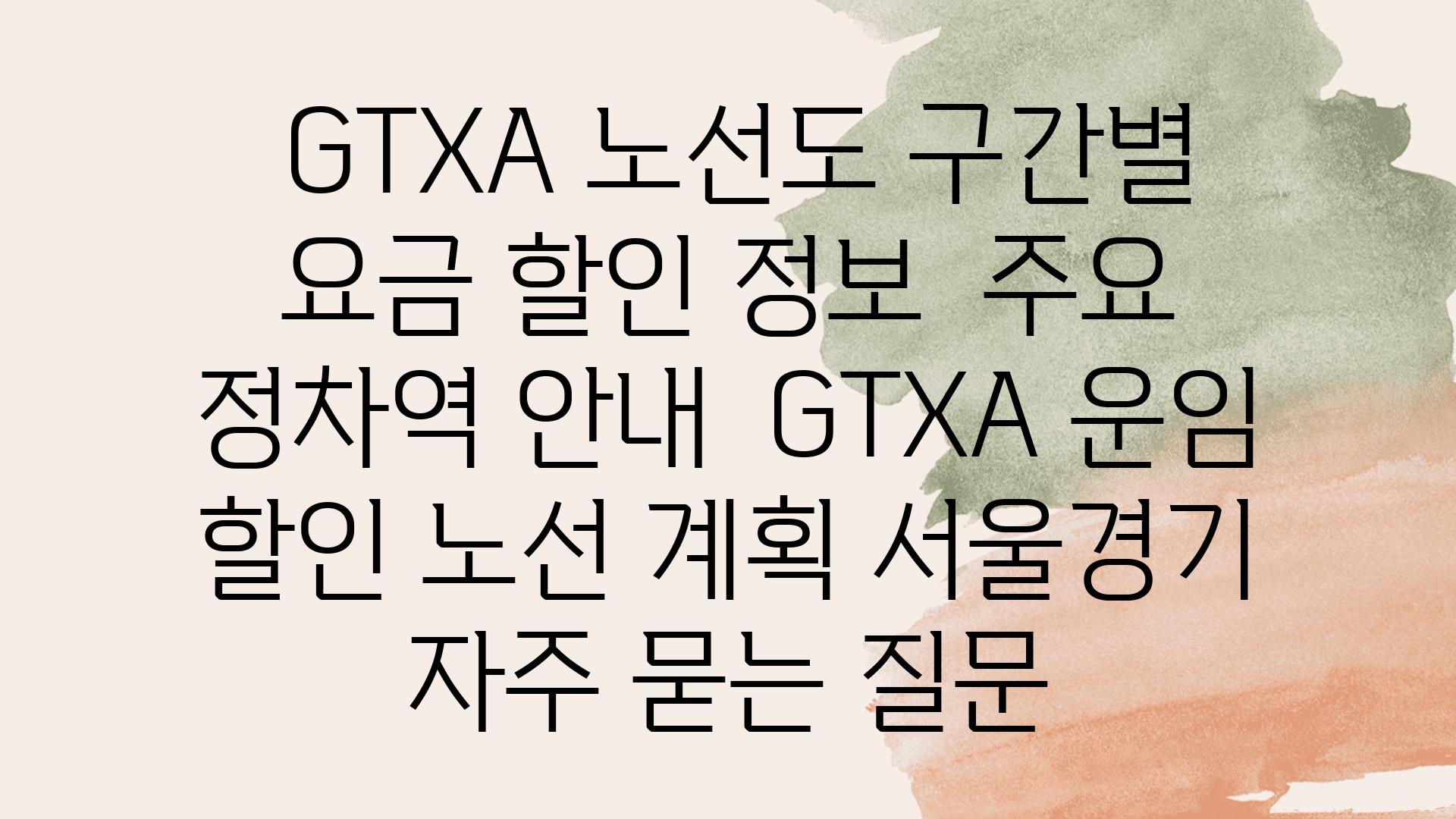  GTXA 노선도 구간별 요금 할인 정보  주요 정차역 공지  GTXA 운임 할인 노선 계획 서울경기 자주 묻는 질문
