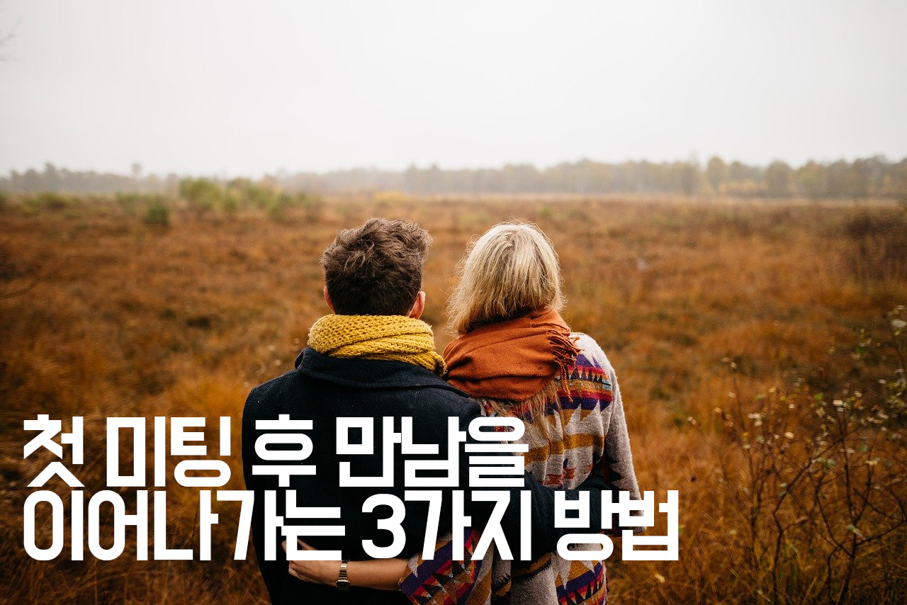  [인간관계] 첫 미팅 후 만남을 이어나가는 3가지 방법