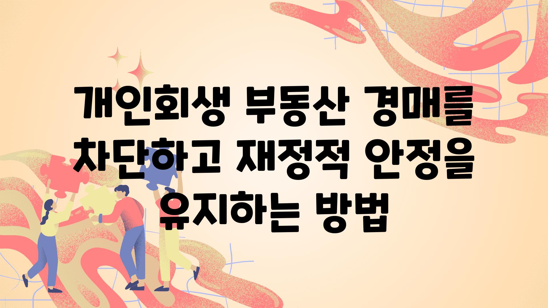 개인회생 부동산 경매를 차단하고 금전적 안정을 유지하는 방법