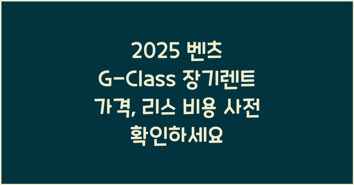 2025 벤츠 G-Class 장기렌트 가격, 리스 비용 총정리