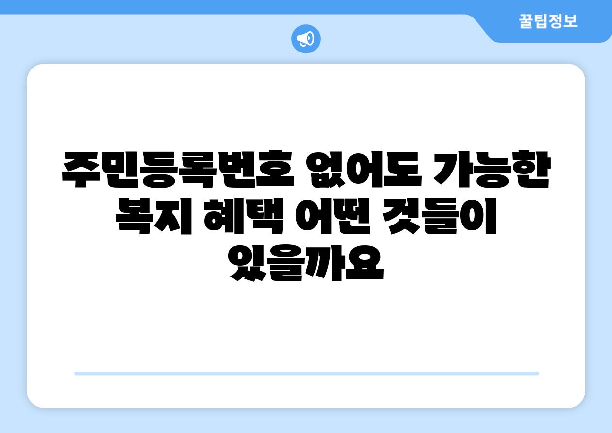 주민등록번호 없어도 가능한 복지 혜택 어떤 것들이 있을까요