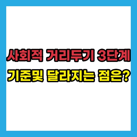  사회적 거리두기 3단계(기준 / 회사 / 식당 / 교회 / 학교 / 학원 / 카페 / 어린이집 / 헬스장 등)