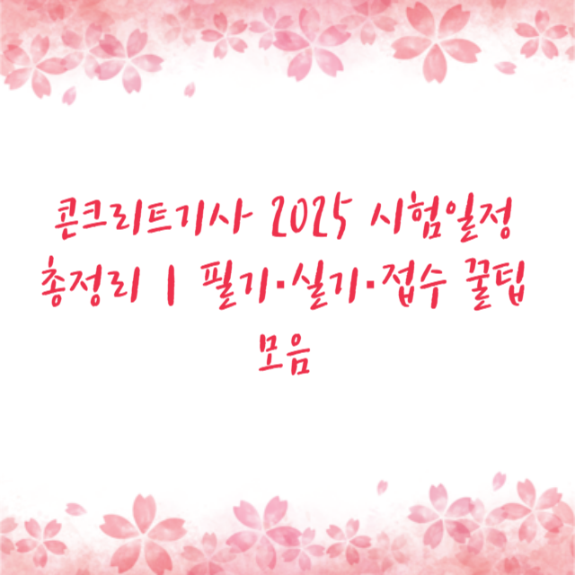 콘크리트기사 2025 시험일정 총정리｜필기·실기·접수 꿀팁 모음