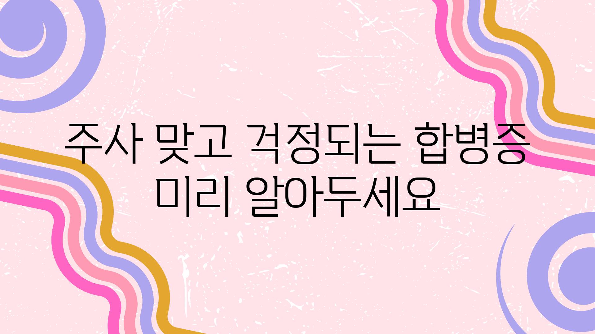 주사 맞고 걱정되는 합병증 미리 알아두세요