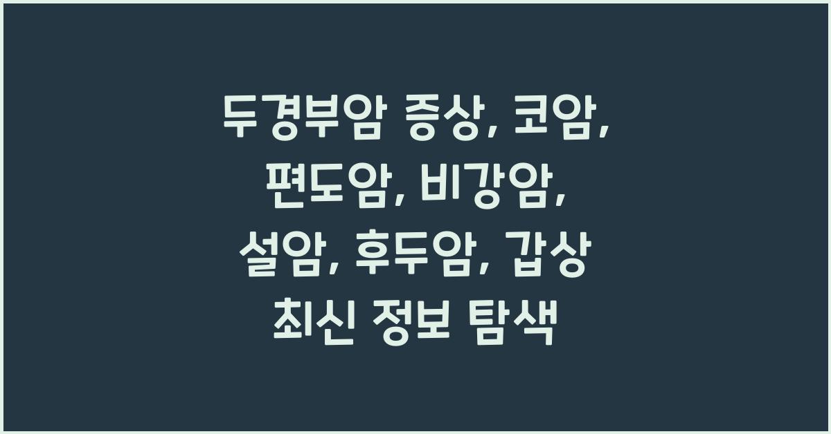 두경부암 증상 코암 편도암 비강암 설암 후두암 갑상